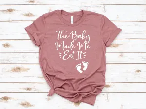 The Baby Made Me Eat It T Shirt - Mom Shirts - Mom Life - Funny Mommy to Be Shirt - Pregnant - Maternity
